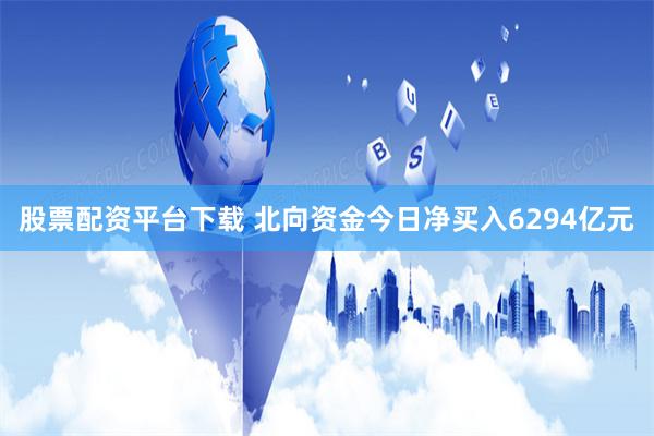 股票配资平台下载 北向资金今日净买入6294亿元