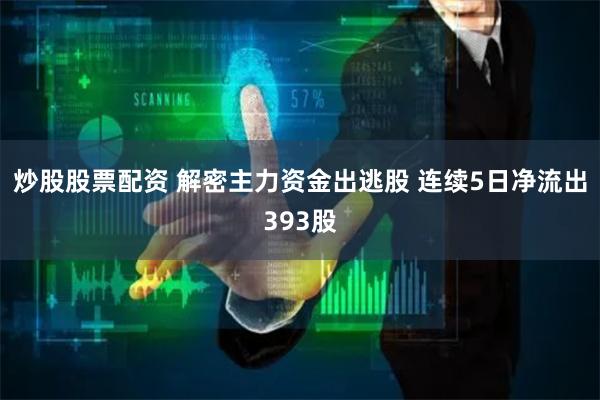 炒股股票配资 解密主力资金出逃股 连续5日净流出393股