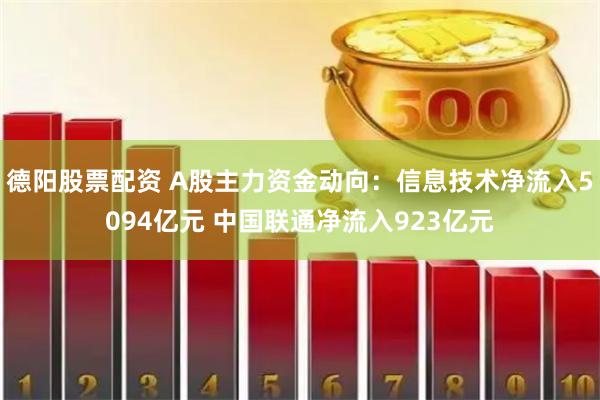 德阳股票配资 A股主力资金动向：信息技术净流入5094亿元 中国联通净流入923亿元