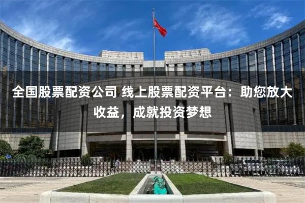 全国股票配资公司 线上股票配资平台：助您放大收益，成就投资梦想