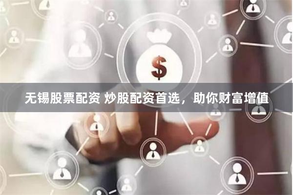 无锡股票配资 炒股配资首选，助你财富增值
