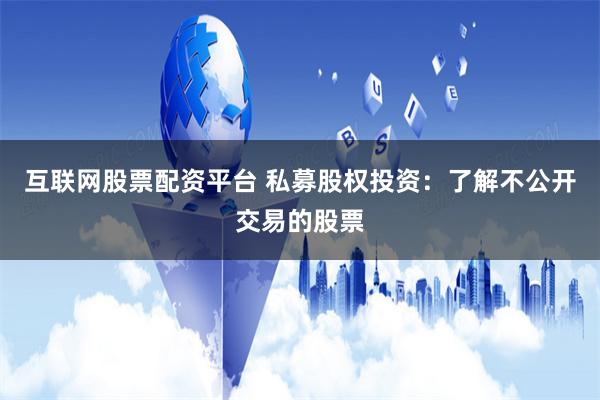 互联网股票配资平台 私募股权投资：了解不公开交易的股票