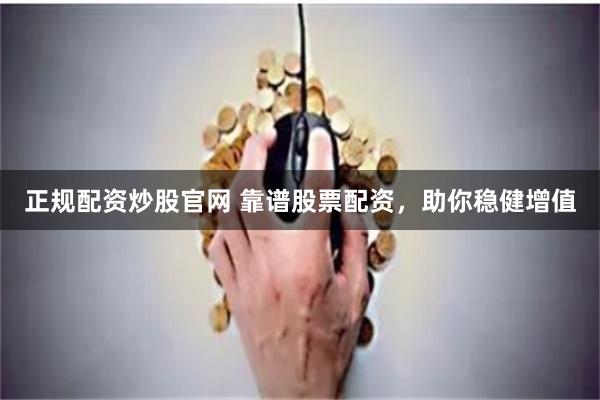 正规配资炒股官网 靠谱股票配资，助你稳健增值