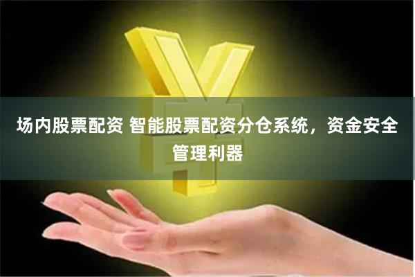 场内股票配资 智能股票配资分仓系统，资金安全管理利器