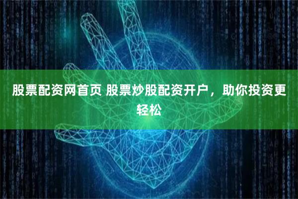 股票配资网首页 股票炒股配资开户，助你投资更轻松