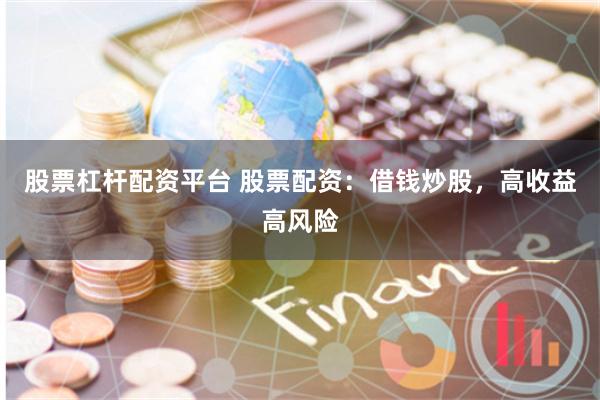 股票杠杆配资平台 股票配资：借钱炒股，高收益高风险