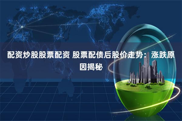 配资炒股股票配资 股票配债后股价走势：涨跌原因揭秘