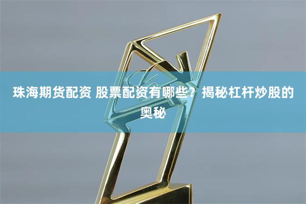 珠海期货配资 股票配资有哪些？揭秘杠杆炒股的奥秘