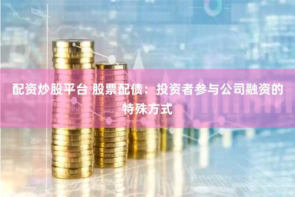 配资炒股平台 股票配债：投资者参与公司融资的特殊方式
