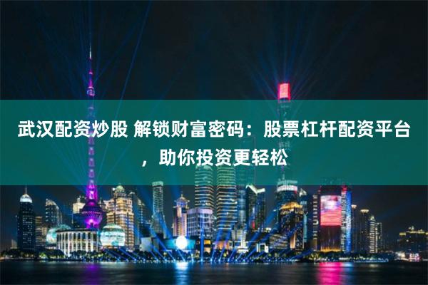 武汉配资炒股 解锁财富密码：股票杠杆配资平台，助你投资更轻松