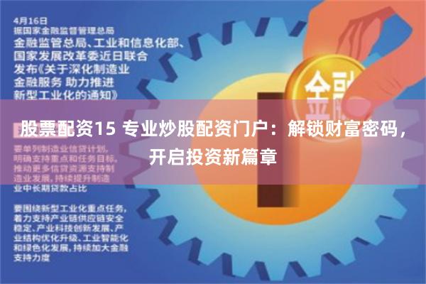 股票配资15 专业炒股配资门户：解锁财富密码，开启投资新篇章
