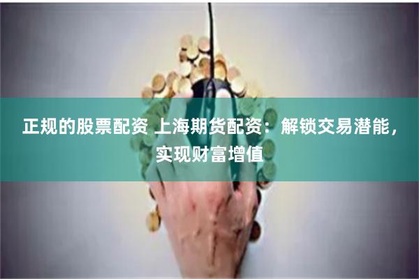 正规的股票配资 上海期货配资：解锁交易潜能，实现财富增值