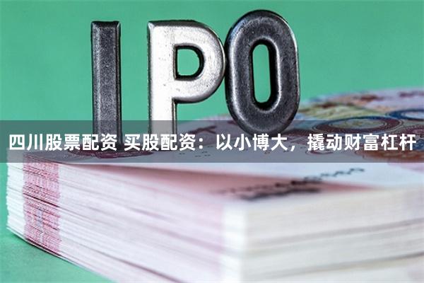 四川股票配资 买股配资：以小博大，撬动财富杠杆