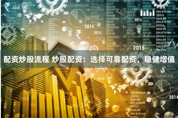 配资炒股流程 炒股配资：选择可靠配资，稳健增值