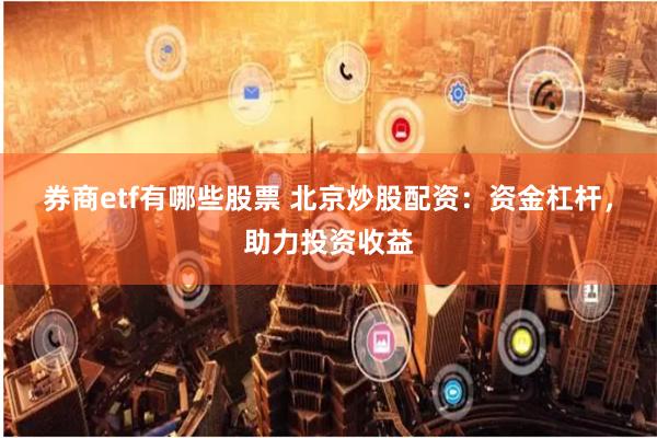 券商etf有哪些股票 北京炒股配资：资金杠杆，助力投资收益