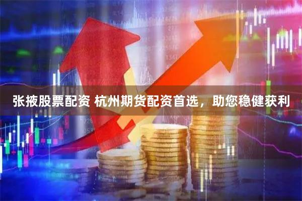 张掖股票配资 杭州期货配资首选，助您稳健获利