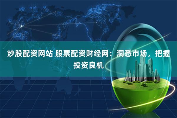 炒股配资网站 股票配资财经网：洞悉市场，把握投资良机