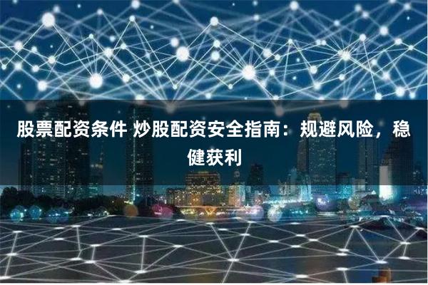 股票配资条件 炒股配资安全指南：规避风险，稳健获利