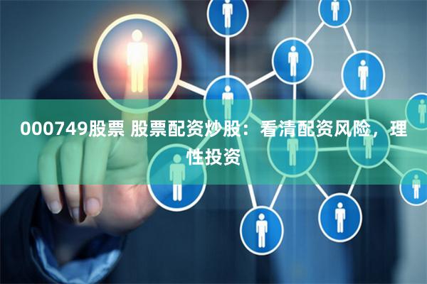000749股票 股票配资炒股：看清配资风险，理性投资