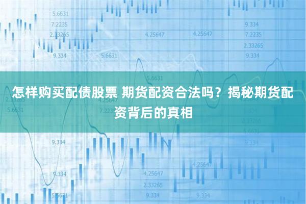怎样购买配债股票 期货配资合法吗？揭秘期货配资背后的真相